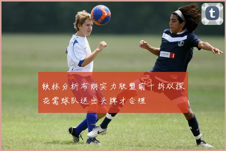 铁林分析布朗实力联盟前十拆双探花需球队送出头牌才合理
