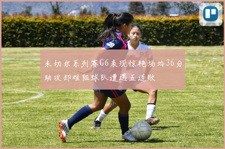 米切尔系列赛G6表现惊艳场均36分助攻却难阻球队遭遇五连败