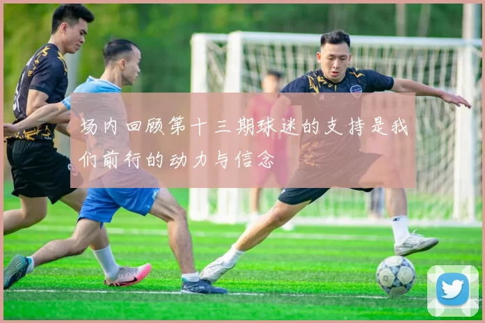 场内回顾第十三期球迷的支持是我们前行的动力与信念