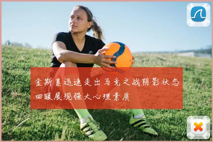 金斯基迅速走出马竞之战阴影状态回暖展现强大心理素质