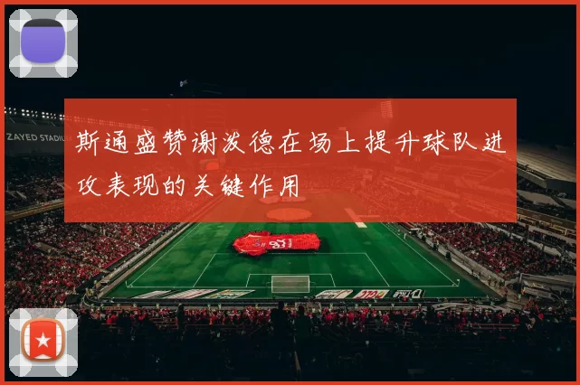 斯通盛赞谢泼德在场上提升球队进攻表现的关键作用