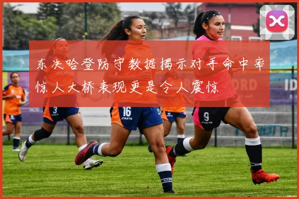 东决哈登防守数据揭示对手命中率惊人大桥表现更是令人震惊